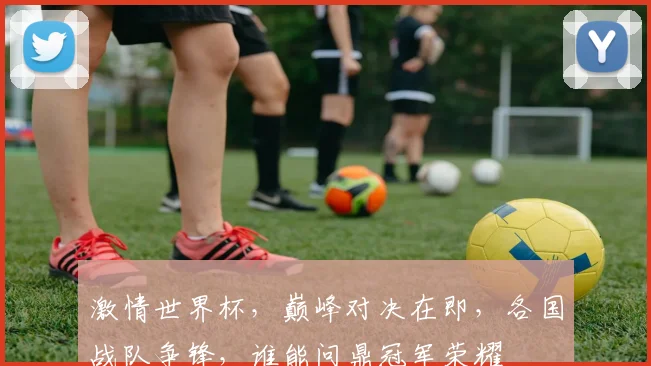 激情世界杯，巅峰对决在即，各国战队争锋，谁能问鼎冠军荣耀