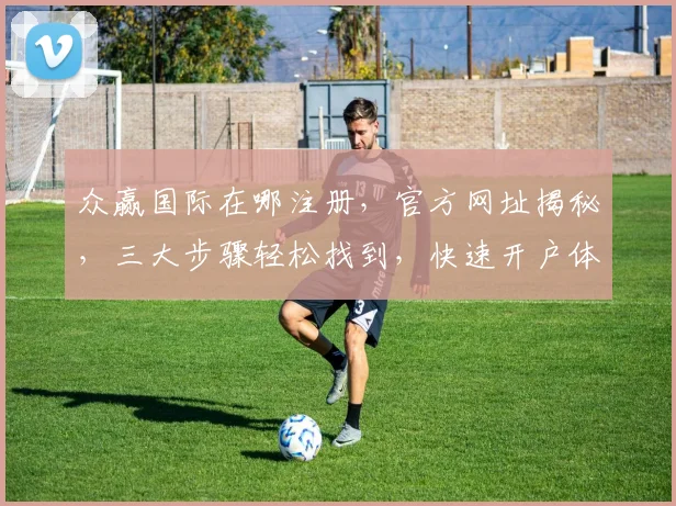众赢国际在哪注册，官方网址揭秘，三大步骤轻松找到，快速开户体验