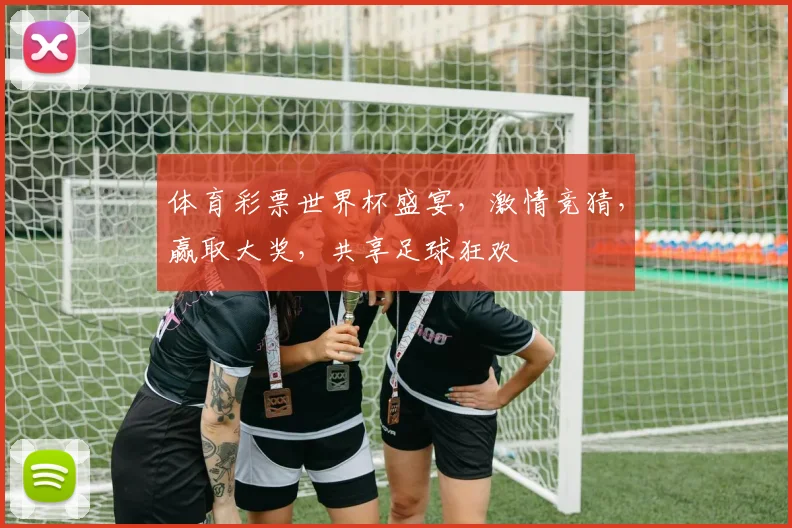 体育彩票世界杯盛宴，激情竞猜，赢取大奖，共享足球狂欢
