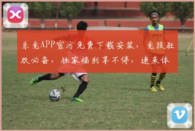 乐竞APP官方免费下载安装，竞技狂欢必备，独家福利享不停，速来体验