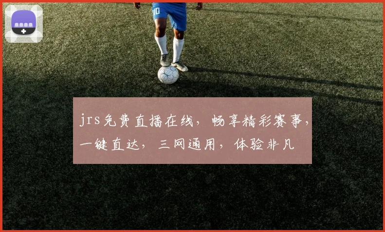 jrs免费直播在线，畅享精彩赛事，一键直达，三网通用，体验非凡