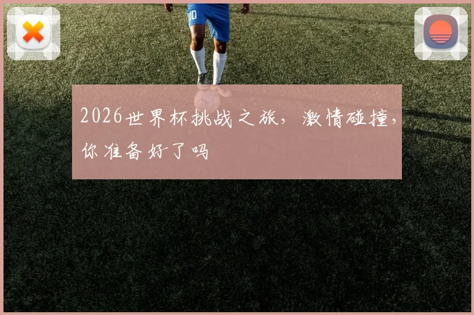 2026世界杯挑战之旅，激情碰撞，你准备好了吗