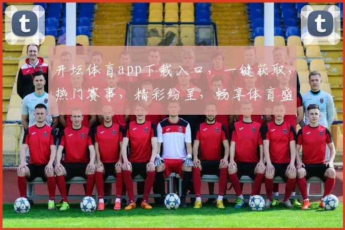 开坛体育app下载入口，一键获取，热门赛事，精彩纷呈，畅享体育盛宴，不容错过