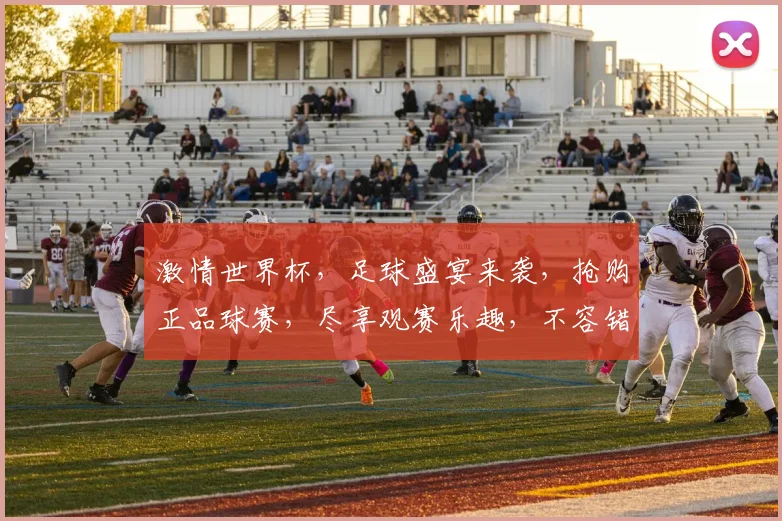 激情世界杯，足球盛宴来袭，抢购正品球赛，尽享观赛乐趣，不容错过