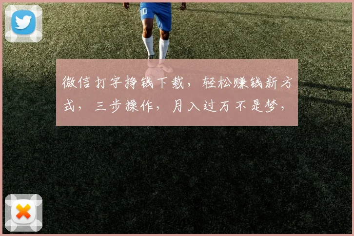 微信打字挣钱下载，轻松赚钱新方式，三步操作，月入过万不是梦，快来体验