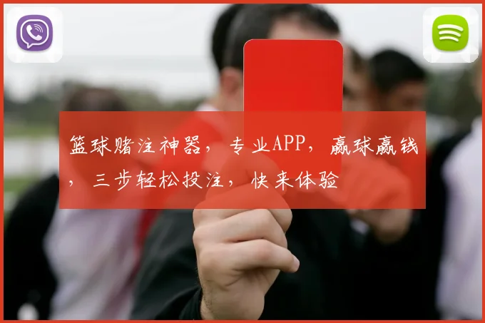 篮球赌注神器，专业APP，赢球赢钱，三步轻松投注，快来体验