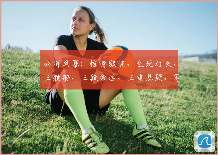 公海风暴：惊涛骇浪，生死对决，三艘船，三段命运，三重悬疑，等你揭秘