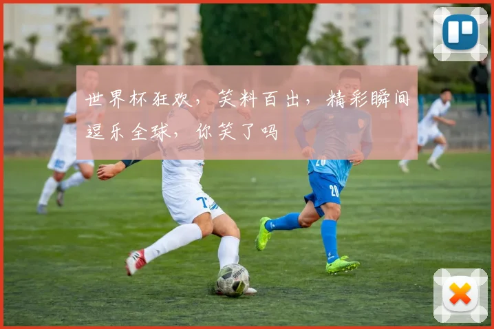 世界杯狂欢，笑料百出，精彩瞬间逗乐全球，你笑了吗
